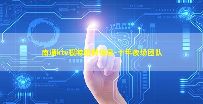 南通ktv模特招聘信息-十年夜场团队
