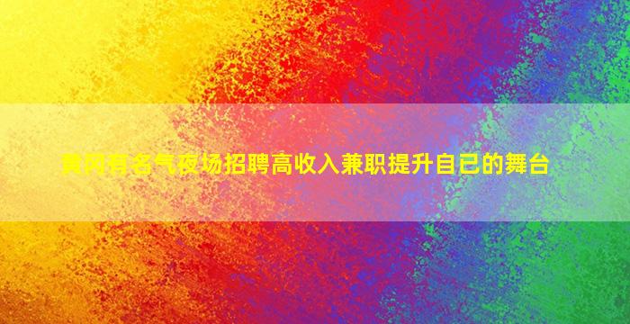 黄冈有名气夜场招聘高收入兼职提升自已的舞台